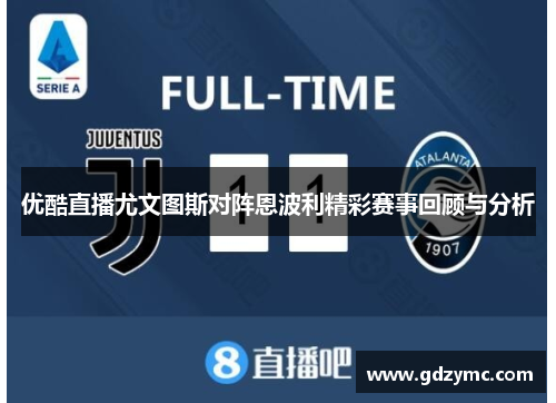 优酷直播尤文图斯对阵恩波利精彩赛事回顾与分析