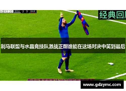 利马联盟与水晶竞技队激战正酣谁能在这场对决中笑到最后