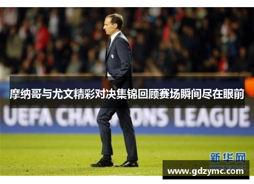 摩纳哥与尤文精彩对决集锦回顾赛场瞬间尽在眼前
