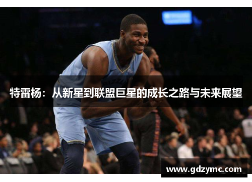 特雷杨：从新星到联盟巨星的成长之路与未来展望