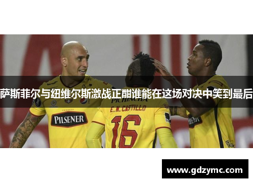 萨斯菲尔与纽维尔斯激战正酣谁能在这场对决中笑到最后