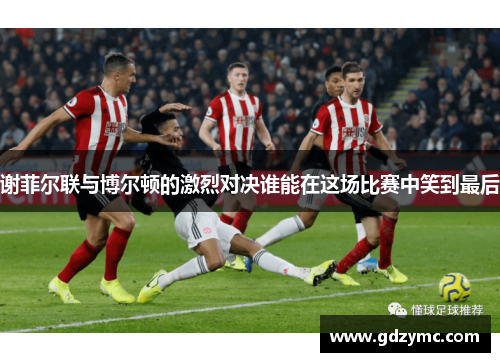 谢菲尔联与博尔顿的激烈对决谁能在这场比赛中笑到最后