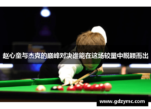 赵心童与杰克的巅峰对决谁能在这场较量中脱颖而出